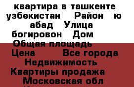 квартира в ташкенте.узбекистан. › Район ­ ю.абад › Улица ­ богировон › Дом ­ 53 › Общая площадь ­ 42 › Цена ­ 21 - Все города Недвижимость » Квартиры продажа   . Московская обл.,Красноармейск г.